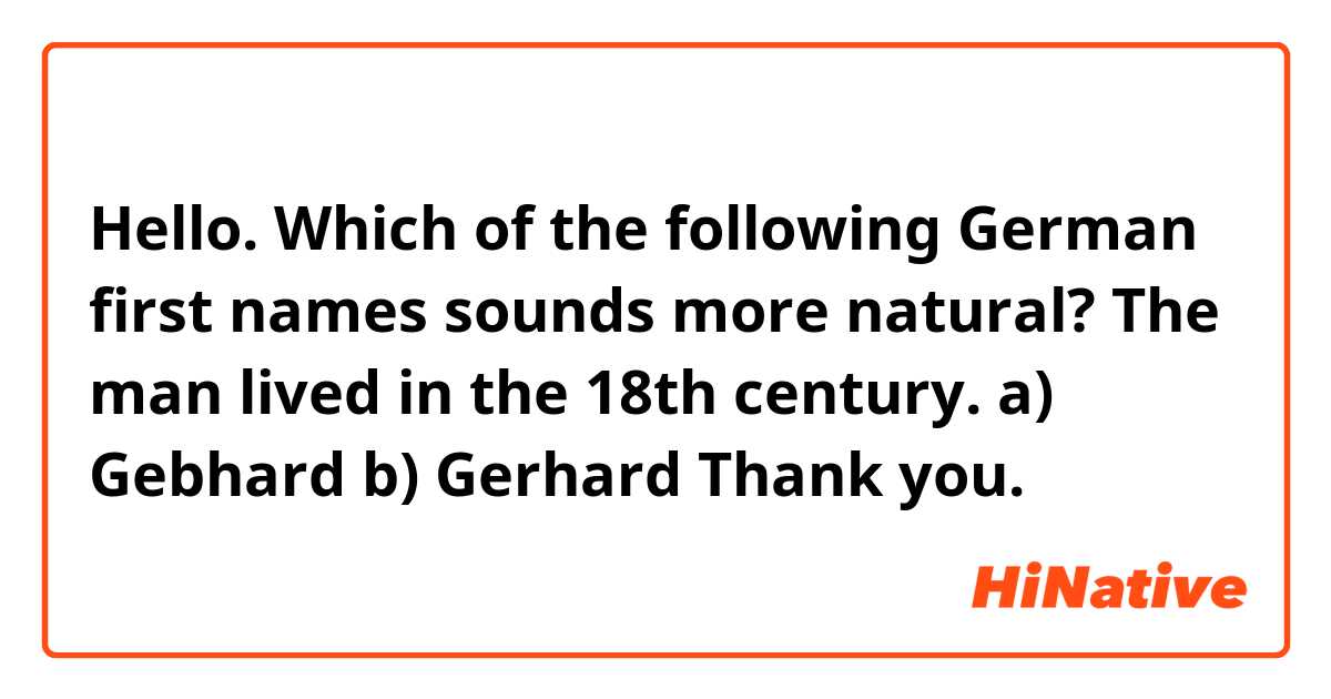 Hello.

Which of the following German first names sounds more natural? The man lived in the 18th century.

a) Gebhard

b) Gerhard

Thank you.