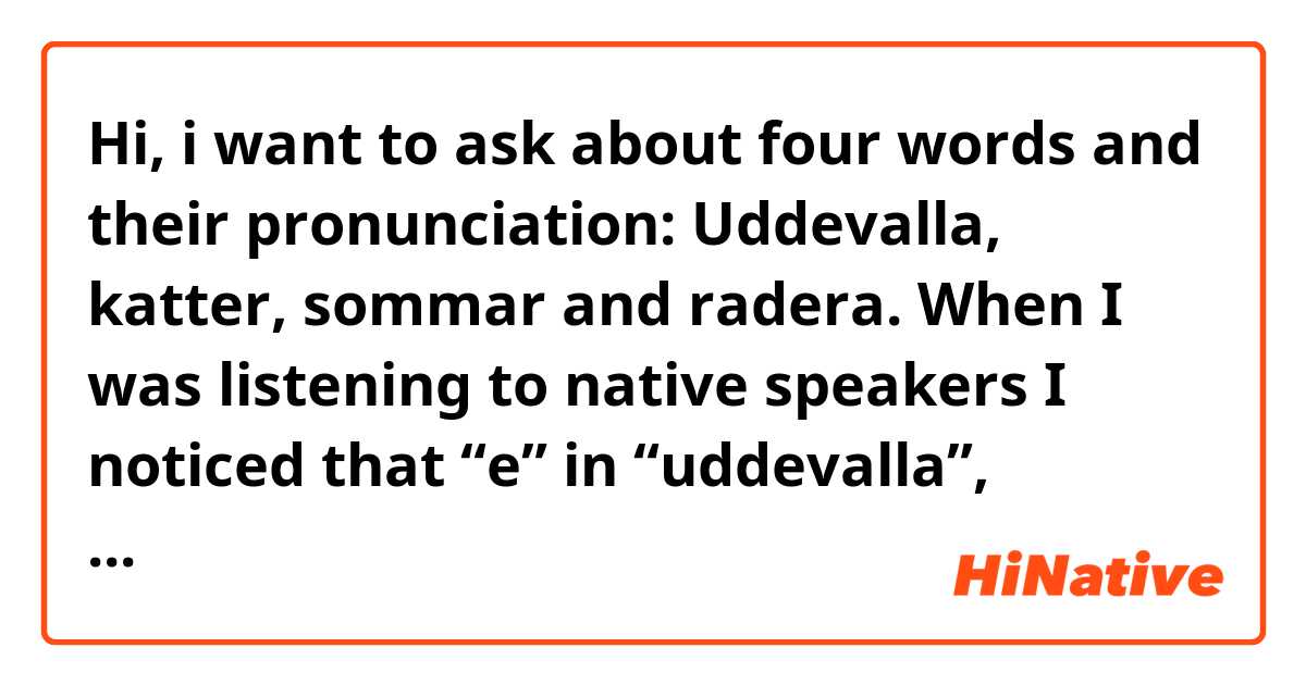 Hi, i want to ask about four words and their pronunciation: Uddevalla, katter, sommar and radera. When I was listening  to native speakers I noticed that “e” in “uddevalla”, “katter” “radera” and “a” in “sommar” sound like the short versions of these vowels, and as far as i know they should be pronounced long, because there is only one consonant following them. Are these exceptions or am I just making it up?