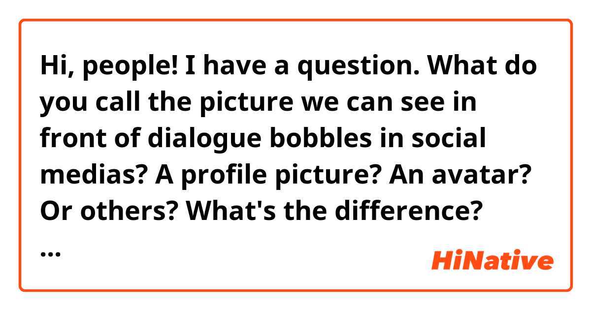 Hi, people! I have a question. What do you call the picture we can see in front of dialogue bobbles in social medias? A profile picture? An avatar? Or others? What's the difference? Thank you!