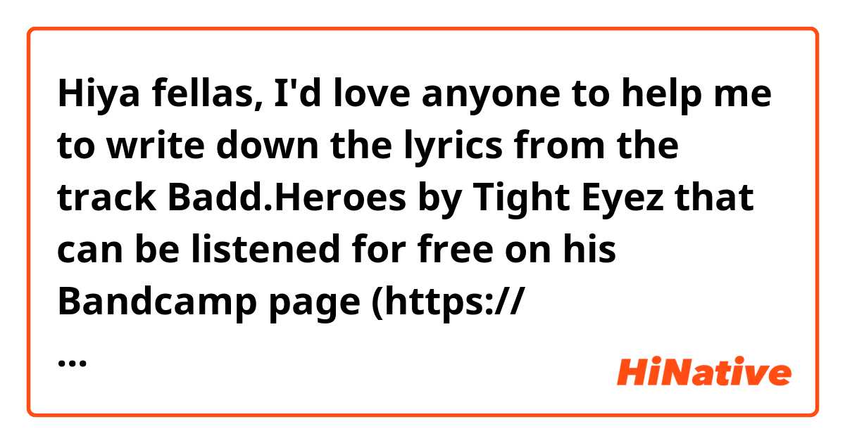 Hiya fellas, I'd love anyone to help me to write down the lyrics from the track Badd.Heroes by Tight Eyez that can be listened for free on his Bandcamp page (https:// tighteyez.bandcamp.com/track/badd-heroes).
