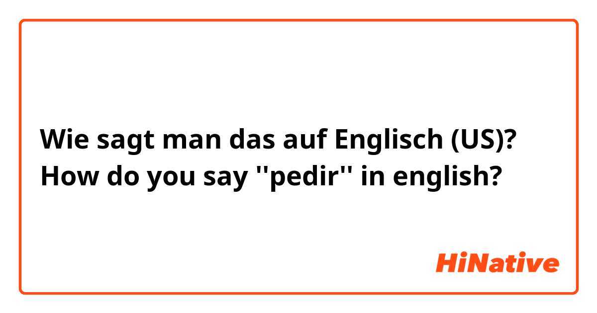 Wie sagt man das auf Englisch (US)? How do you say ''pedir'' in english?