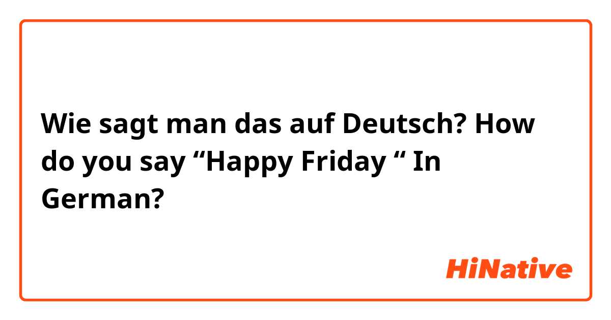 Wie sagt man das auf Deutsch? How do you say “Happy Friday “ In German?