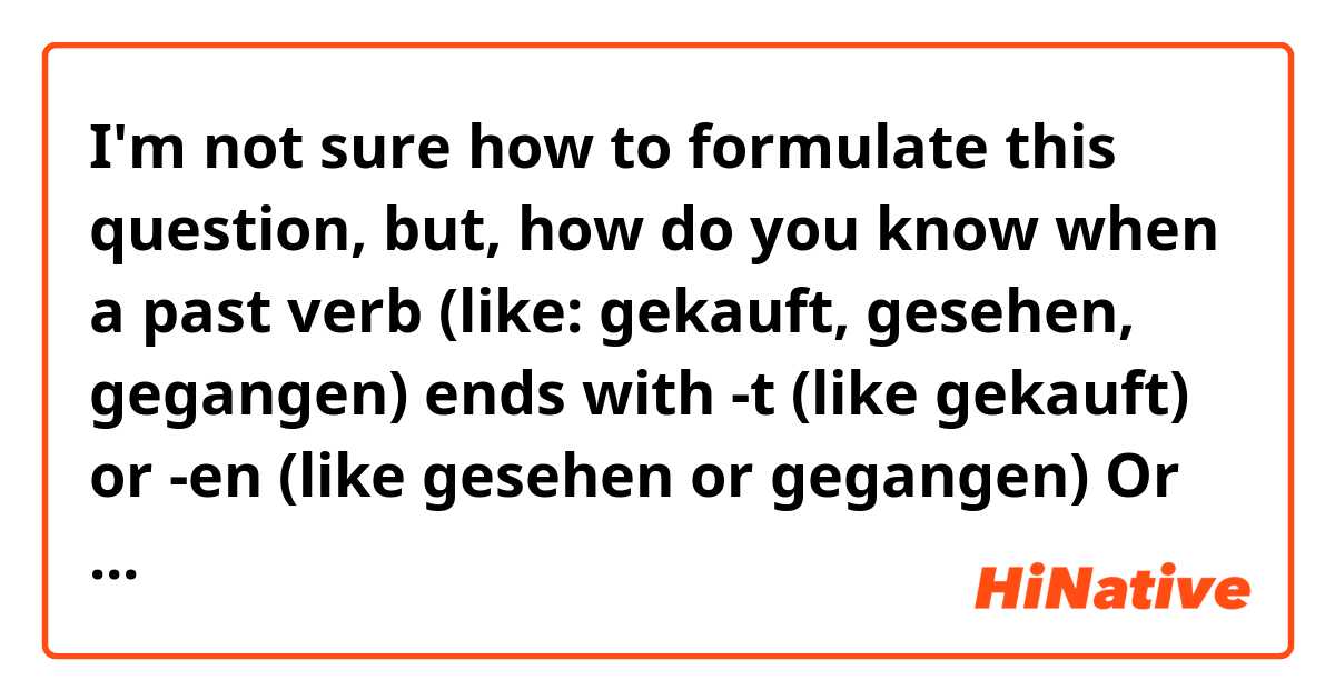 I'm not sure how to formulate this question, but, how do you know when a past verb (like: gekauft, gesehen, gegangen) ends with -t (like gekauft) or -en (like gesehen or gegangen) 
Or there are no rules at all or it depends on the sentence? It is kinda confusing in the following examples: 
"Ich bin froh, das Haus gekauft zu haben" = (not "gekaufen")
"Ich bin froh, das Haus gesehen zu haben" = (not "gesieht or geseht" or something like that)
help