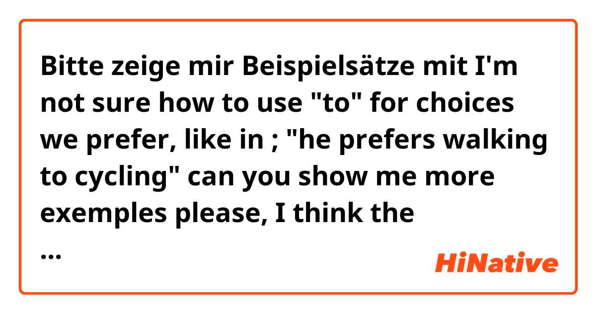 Bitte zeige mir Beispielsätze mit I'm not sure how to use "to" for choices we prefer, like in ;

"he prefers walking to cycling"

can you show me more exemples please, I think the important thing is remember use -ing at the end.