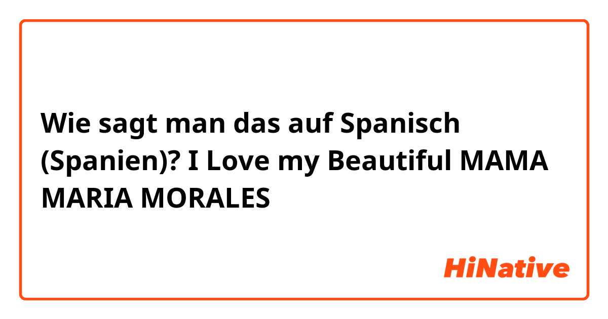 Wie sagt man das auf Spanisch (Spanien)? I Love my Beautiful MAMA MARIA MORALES 