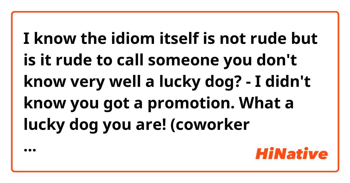 I know the idiom itself is not rude but is it rude to call someone you don't know very well a lucky dog?

- I didn't know you got a promotion. What a lucky dog you are! (coworker probably)