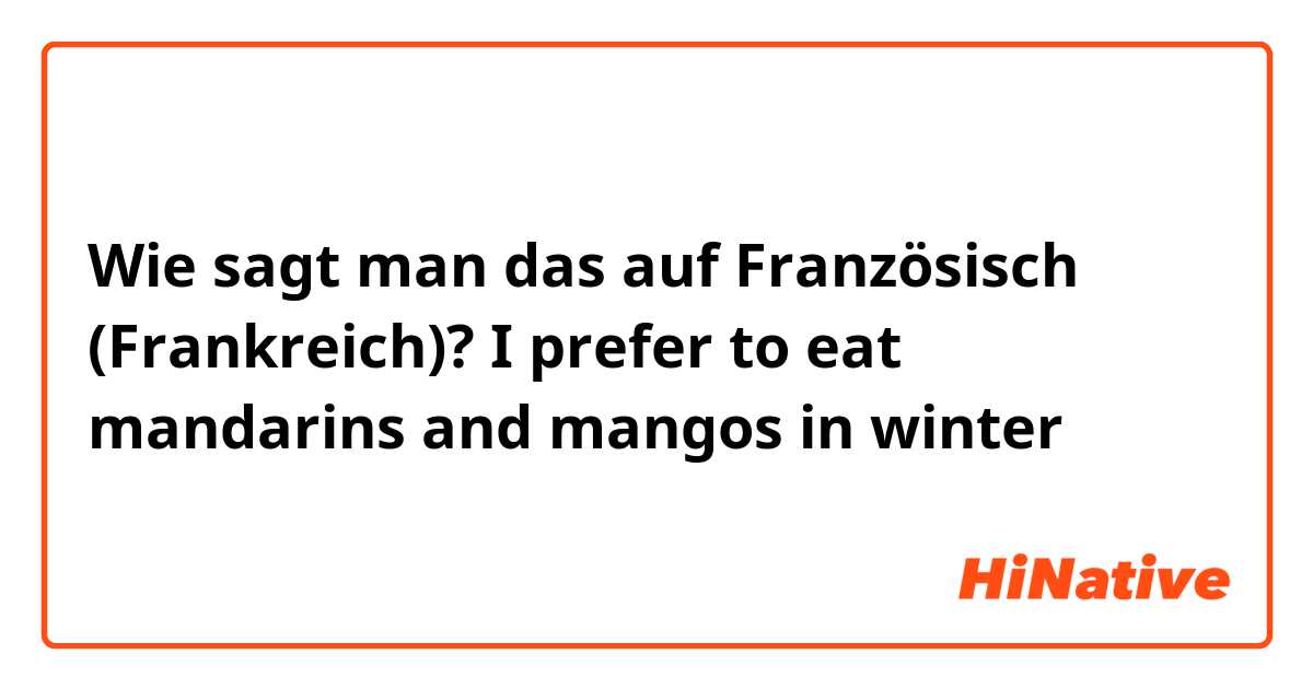 Wie sagt man das auf Französisch (Frankreich)? I prefer to eat mandarins and mangos in winter