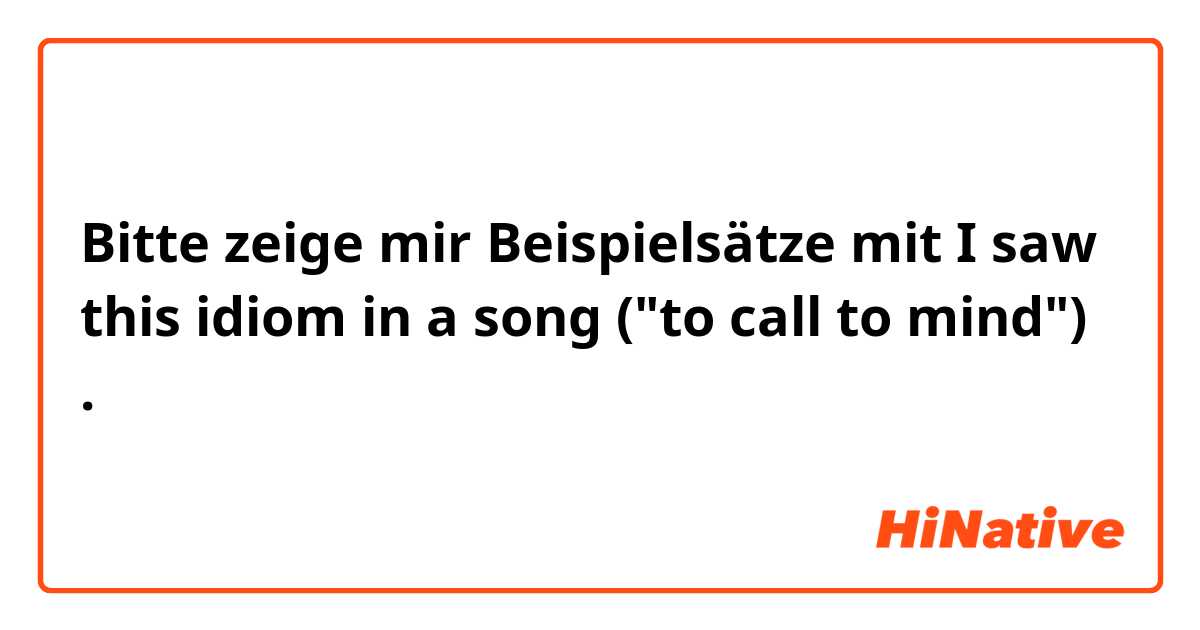 Bitte zeige mir Beispielsätze mit I saw this idiom in a song

("to call to mind")

.
