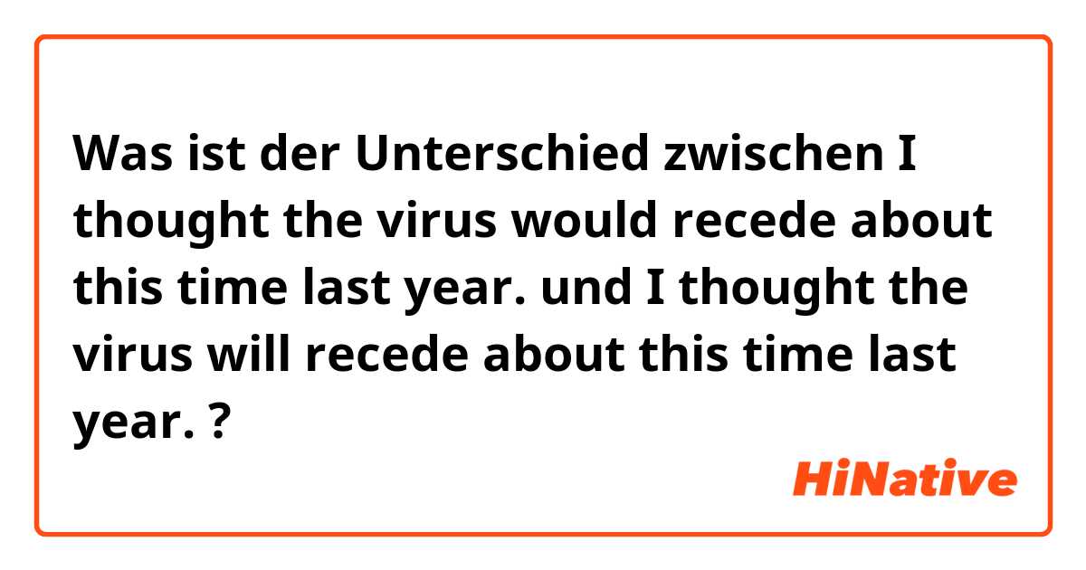Was ist der Unterschied zwischen I thought the virus would recede about this time last year. und I thought the virus will recede about this time last year. ?