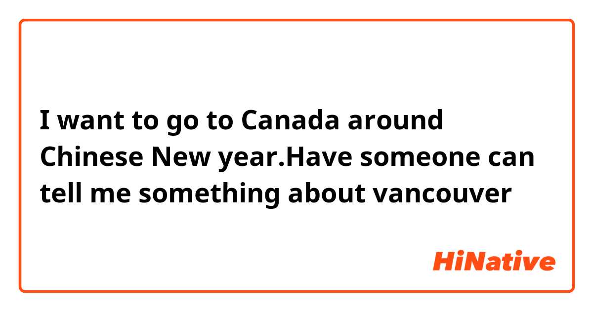 I want to go to Canada around Chinese New year.Have someone can tell me something about vancouver？