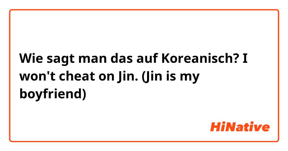 Wie sagt man das auf Koreanisch? I won't cheat on Jin. (Jin is my boyfriend)