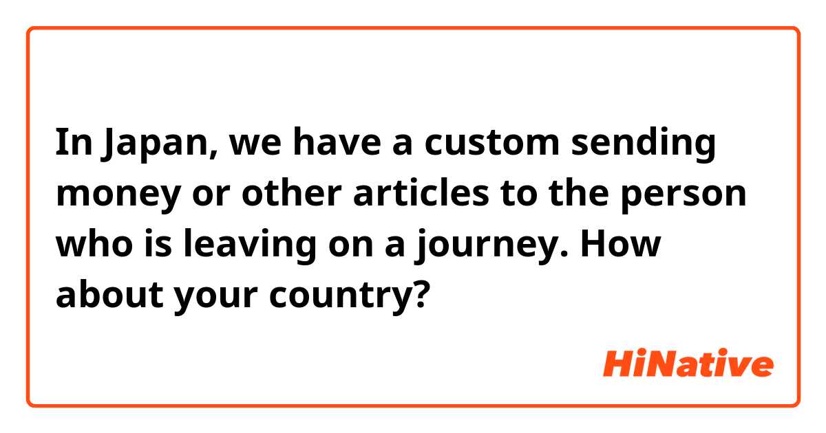 In Japan, we have a custom sending money or other articles to the person who is leaving on a journey.

How about your country?