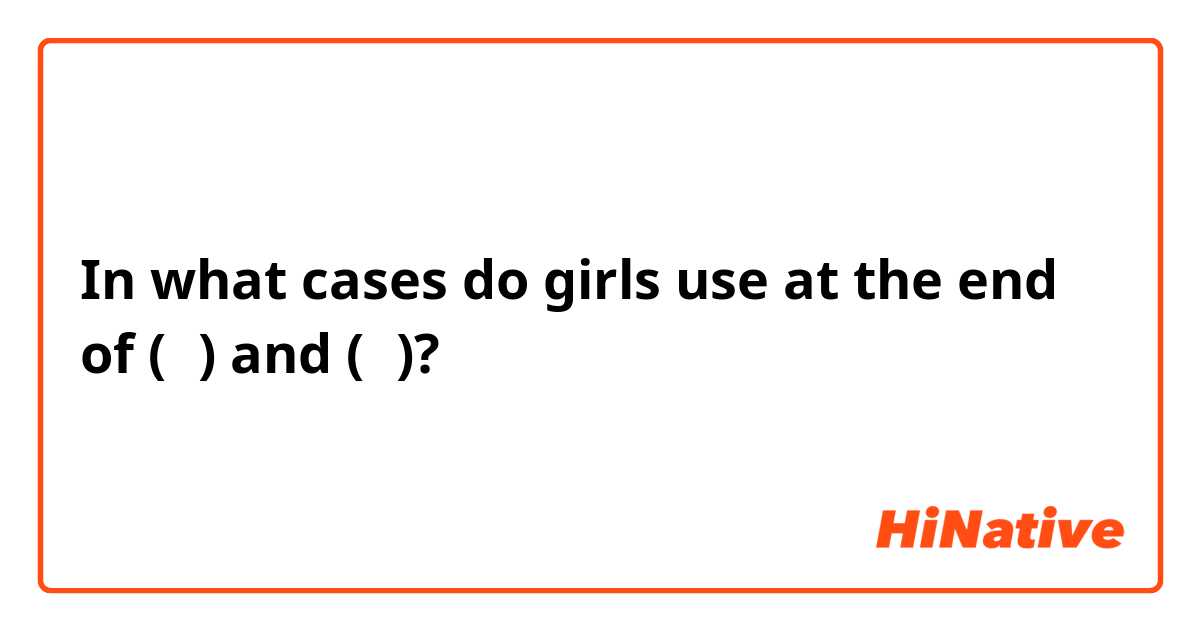 In what cases do girls use at the end of (わ) and (の)?