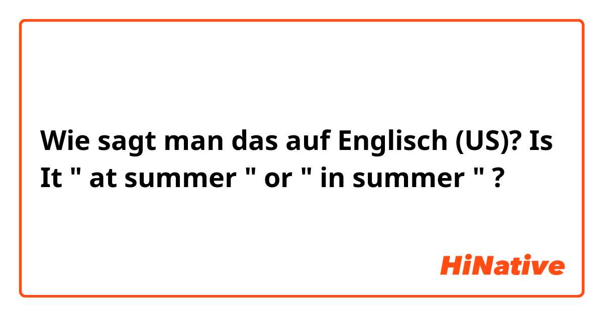 Wie sagt man das auf Englisch (US)? Is It " at summer " or " in summer " ?