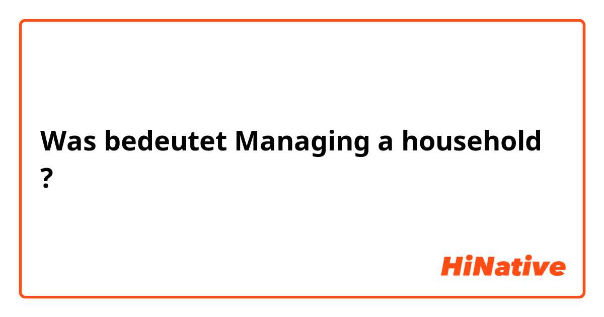 Was bedeutet Managing a household?