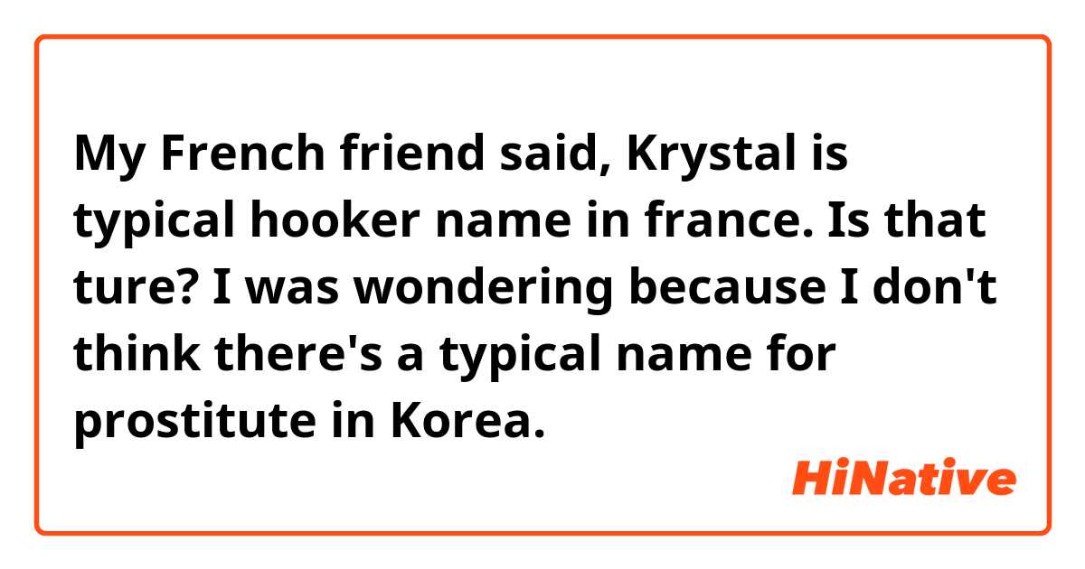 My French friend said,
Krystal is typical hooker name in france.
Is that ture?

I was wondering because I don't think there's a typical name for prostitute in Korea. 
