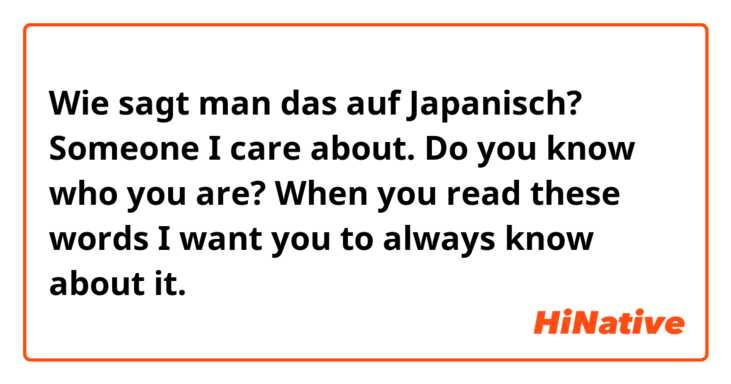 Wie sagt man das auf Japanisch? Someone I care about. Do you know who you are? When you read these words I want you to always know about it.