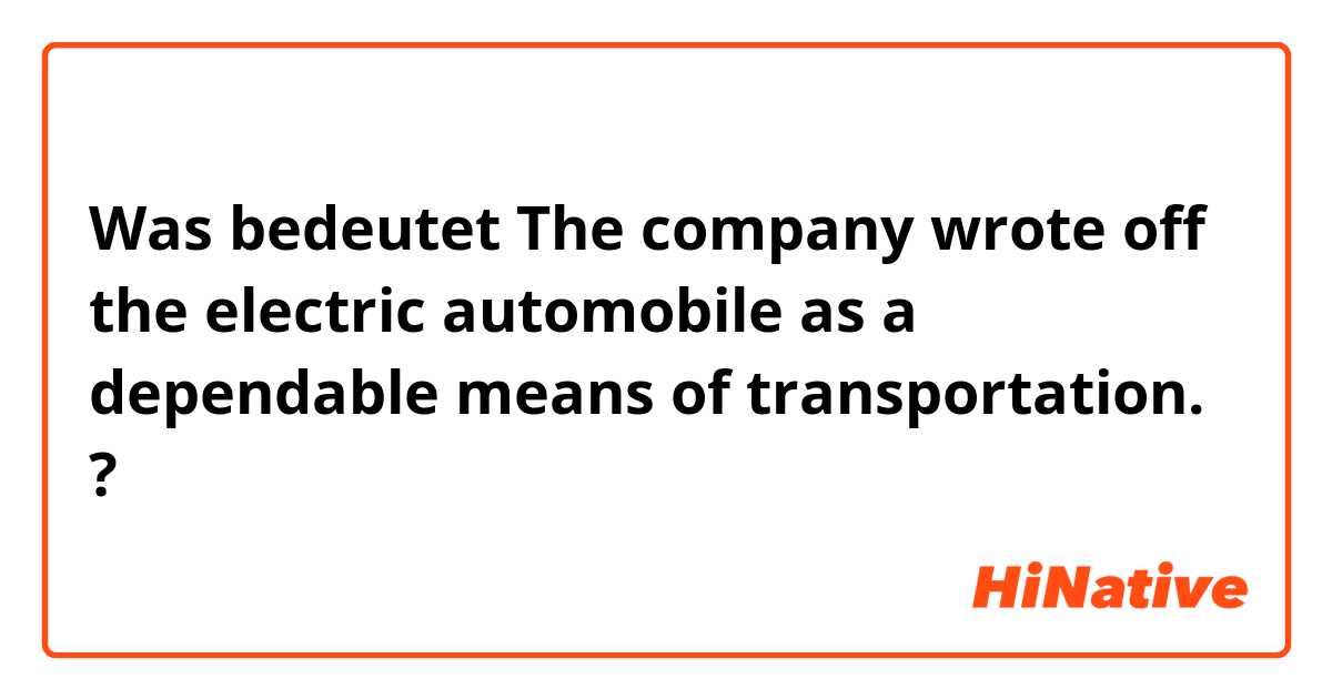 Was bedeutet  The company wrote off the electric automobile as a dependable means of transportation.?