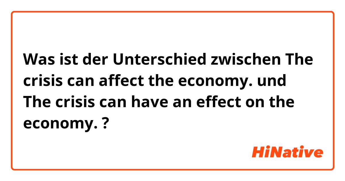Was ist der Unterschied zwischen The crisis can affect the economy. und The crisis can have an effect on the economy. ?