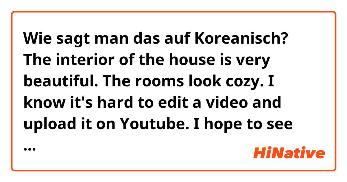 Wie sagt man das auf Koreanisch? The interior of the house is very beautiful. The rooms look cozy. I know it's hard to edit a video and upload it on Youtube. I hope to see more diverse contents from your channel forward. Always support noona.