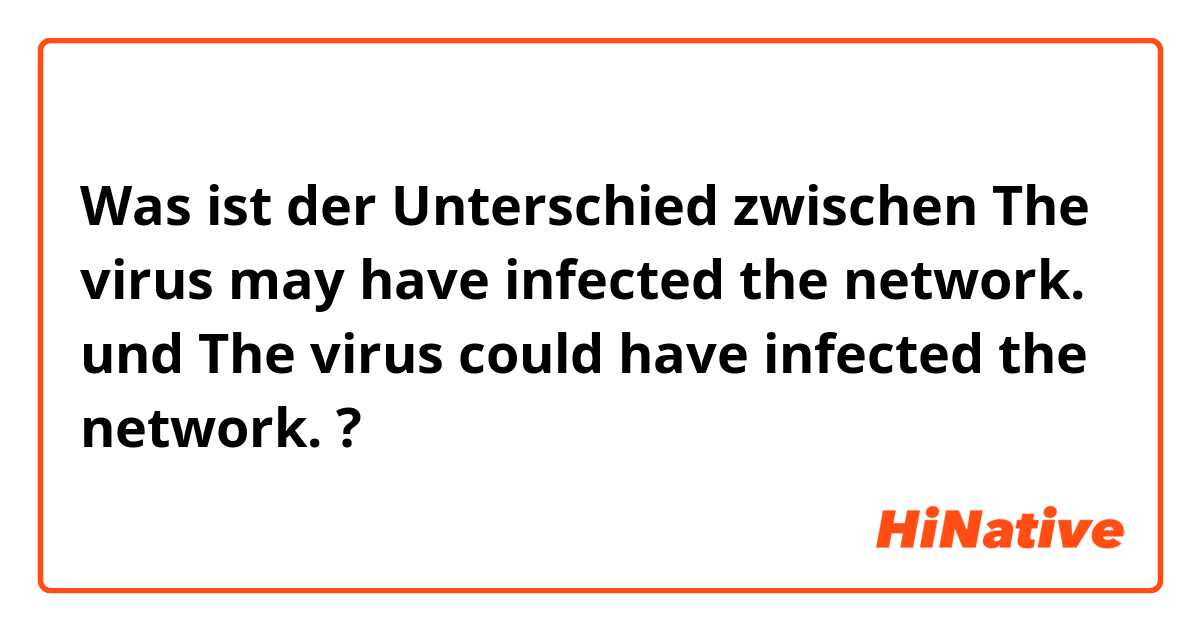 Was ist der Unterschied zwischen The virus may have infected the network. und The virus could have infected the network. ?