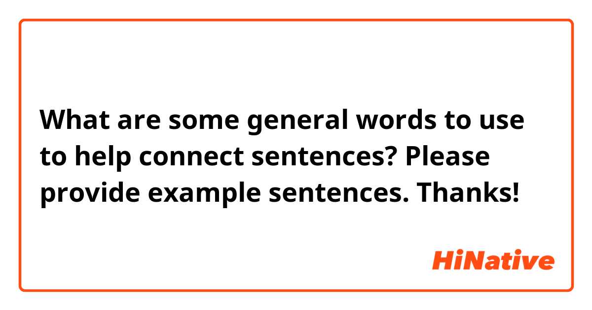 What are some general words to use to help connect sentences? Please provide example sentences. Thanks! 