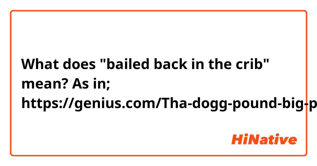 What does "bailed back in the crib" mean?
As in;
https://genius.com/Tha-dogg-pound-big-pimpin-clean-version-lyrics
 