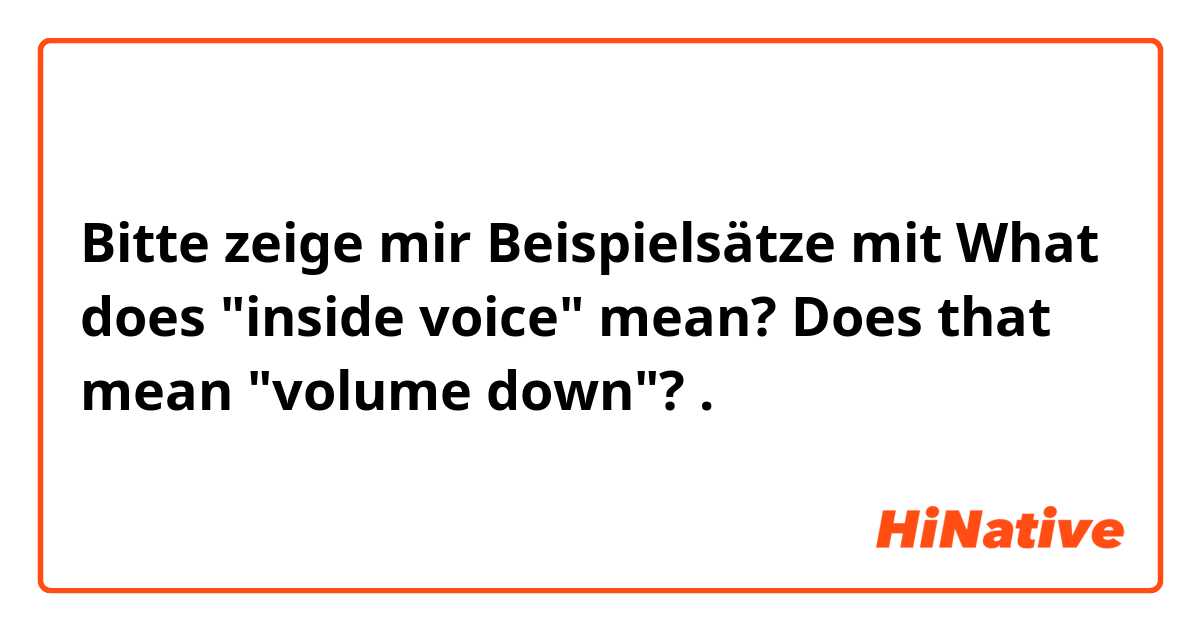 Bitte zeige mir Beispielsätze mit What does "inside voice" mean?
Does that mean "volume down"?

.