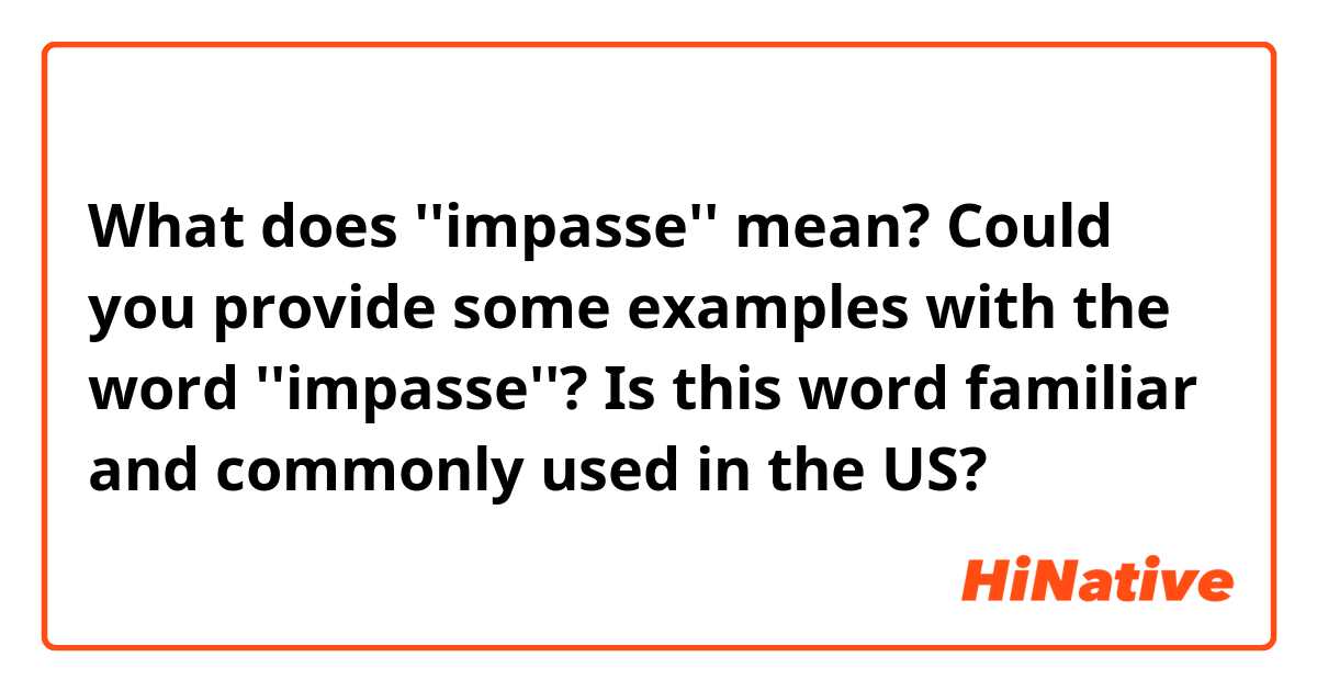 What does ''impasse'' mean?
Could you provide some examples with the word ''impasse''? 
Is this word familiar and commonly used in the US?
