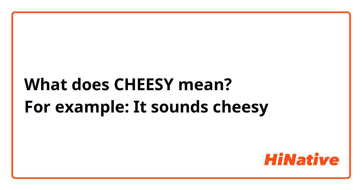 What does CHEESY mean? 
For example: It sounds cheesy 