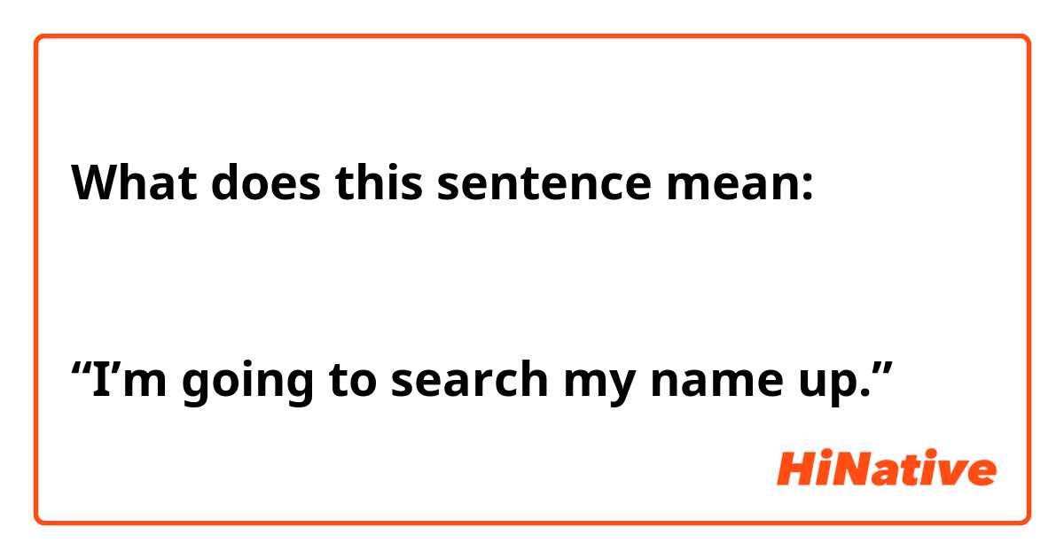 What does this sentence mean:


“I’m going to search my name up.”