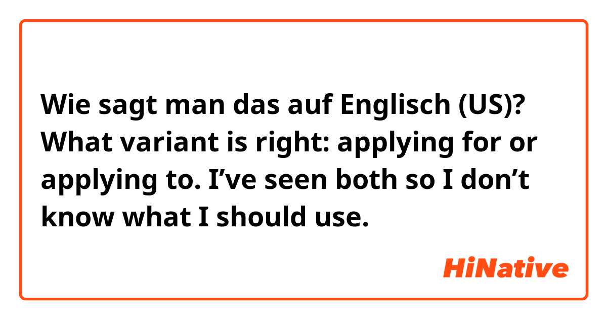 Wie sagt man das auf Englisch (US)? What variant is right: applying for or applying to. I’ve seen both so I don’t know what I should use. 