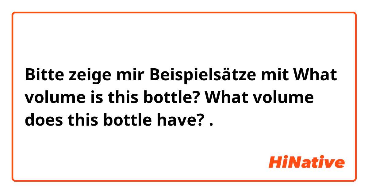 Bitte zeige mir Beispielsätze mit What volume is this bottle? 
What volume does this bottle have?
.