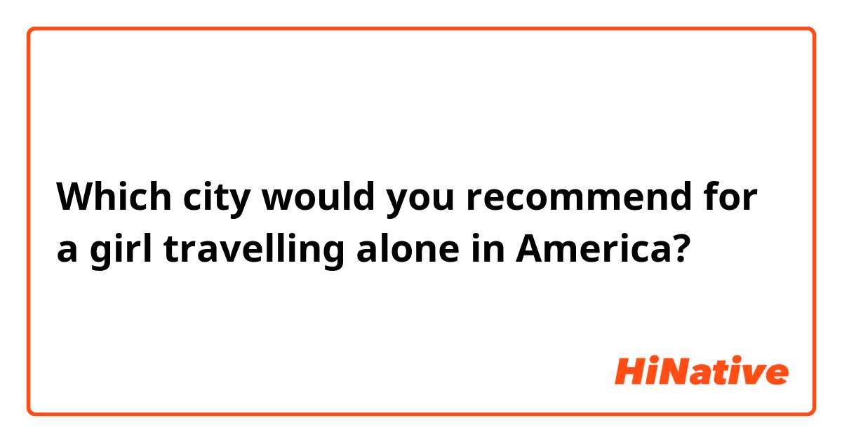 Which city would you recommend for a girl travelling alone in America?