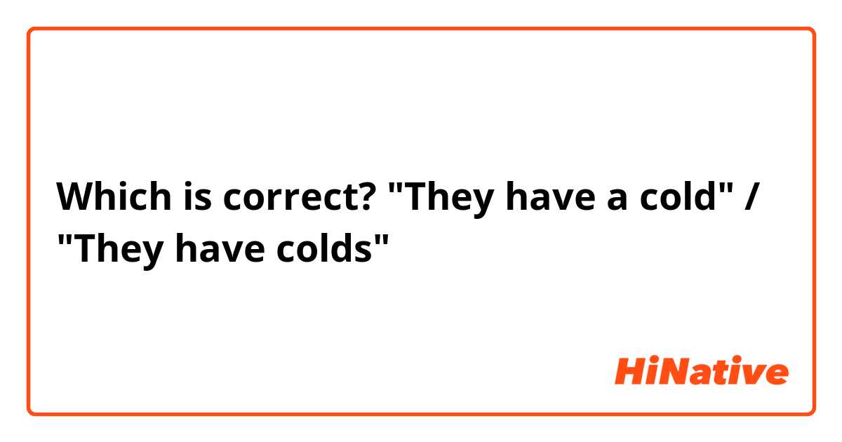 Which is correct? "They have a cold" / "They have colds"