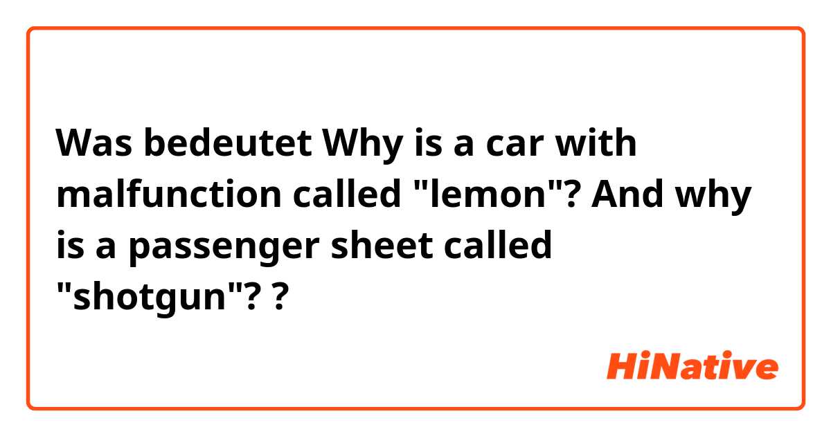 Was bedeutet Why is a car with malfunction called "lemon"? And why is a passenger sheet called "shotgun"??