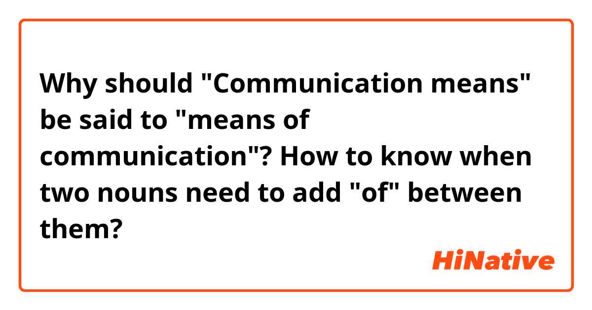 Why should "Communication means" be said to "means of communication"? How to know when two nouns need to add "of" between them?