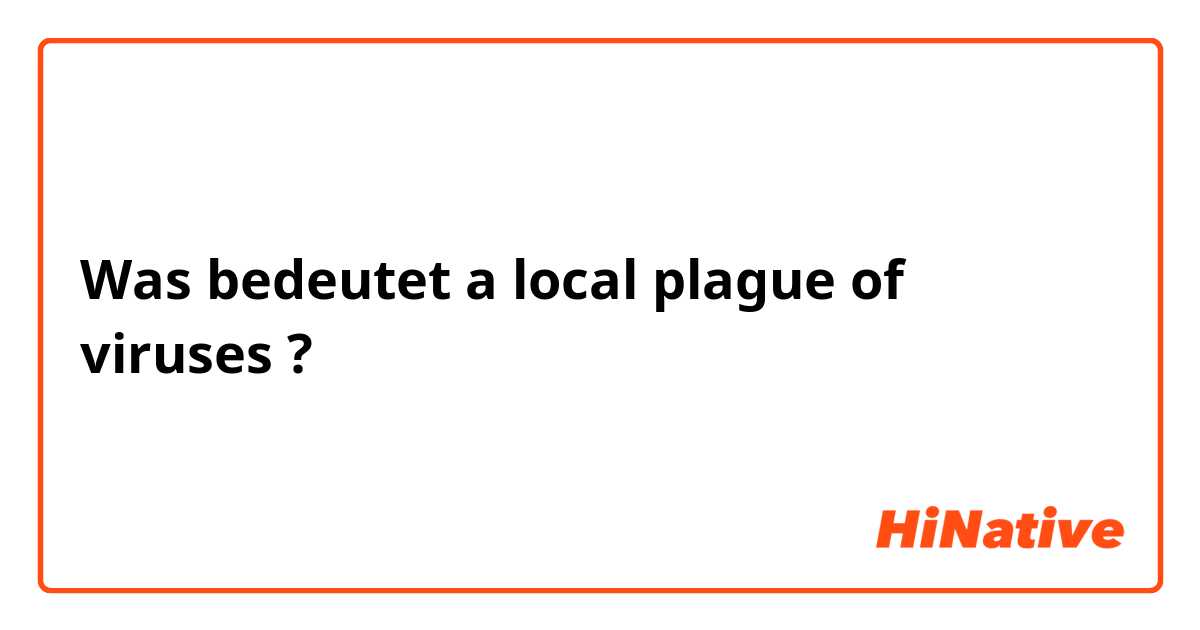 Was bedeutet a local plague of viruses?