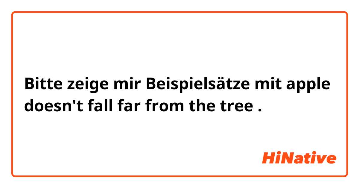 Bitte zeige mir Beispielsätze mit apple doesn't fall far from the tree.