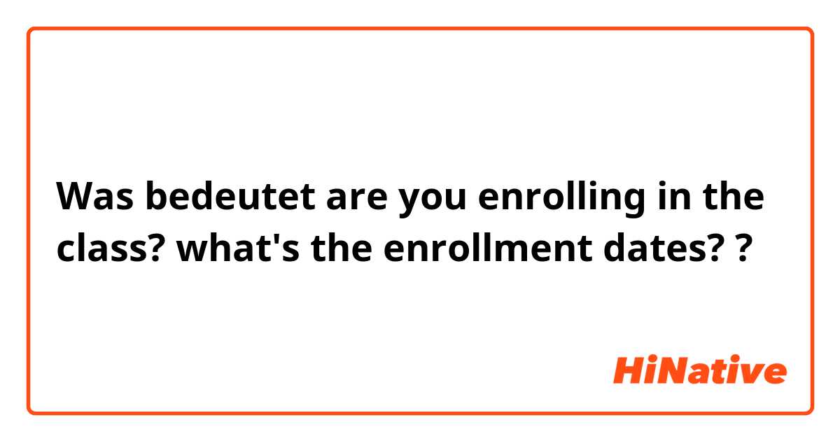 Was bedeutet are you enrolling in the class? what's the enrollment dates??