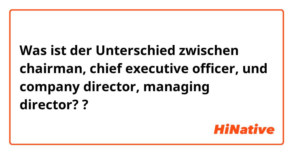 Was ist der Unterschied zwischen chairman, chief executive officer, und company director, managing director? ?