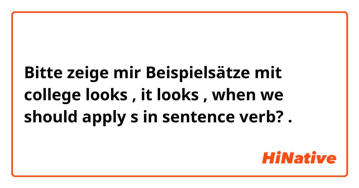 Bitte zeige mir Beispielsätze mit college looks , it looks , when we should apply s in sentence verb?.