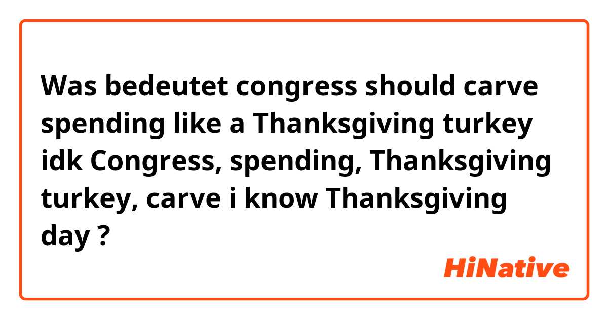 Was bedeutet congress should carve spending like a Thanksgiving turkey

idk Congress,  spending,  Thanksgiving turkey, carve

i know Thanksgiving day ?