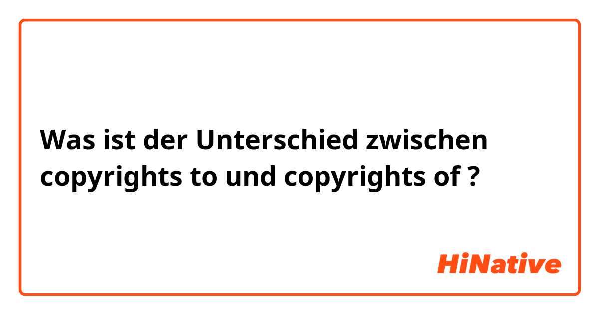 Was ist der Unterschied zwischen copyrights to und copyrights of ?
