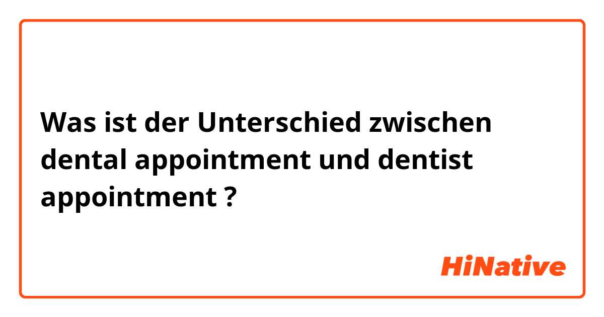 Was ist der Unterschied zwischen dental appointment und dentist appointment ?