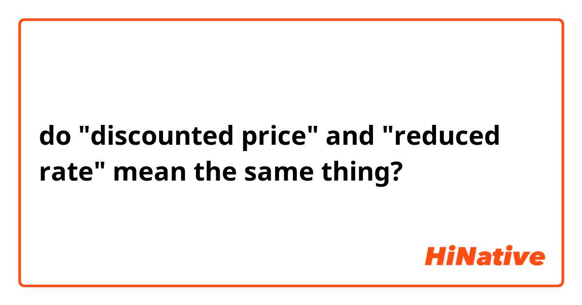 do "discounted price" and "reduced rate" mean the same thing?