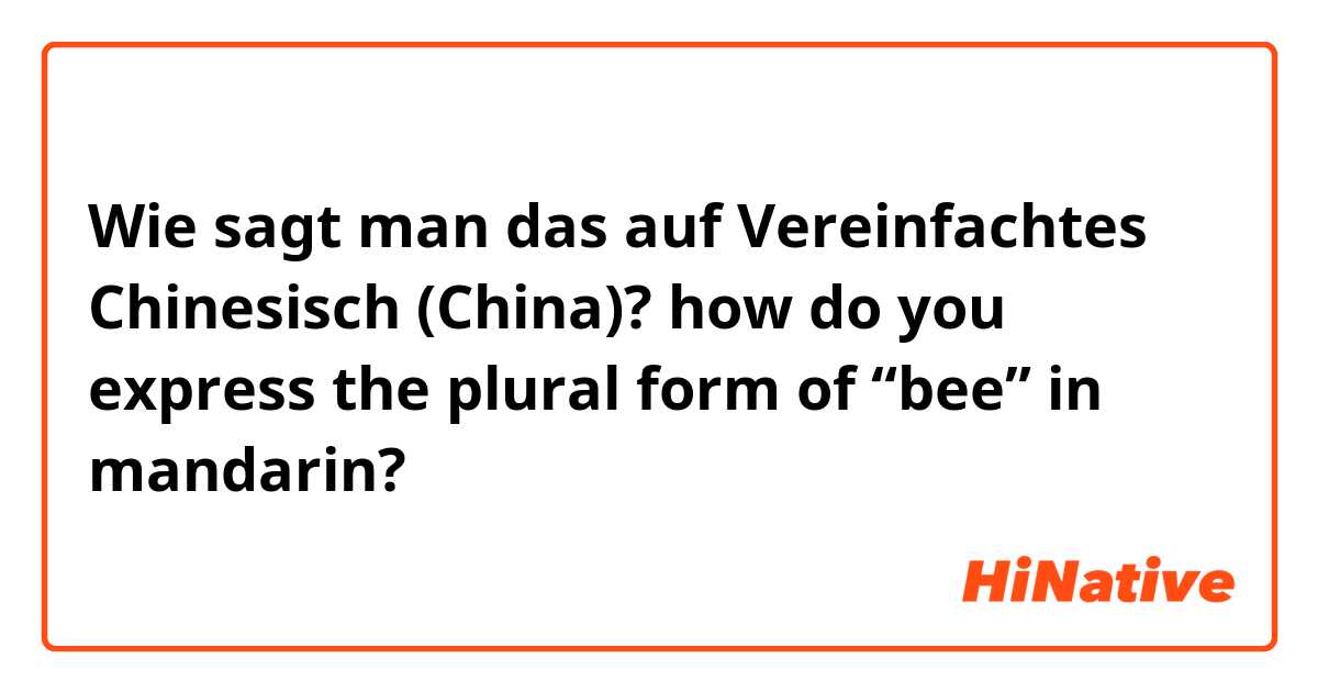 Wie sagt man das auf Vereinfachtes Chinesisch (China)? how do you express the plural form of “bee” in mandarin? 