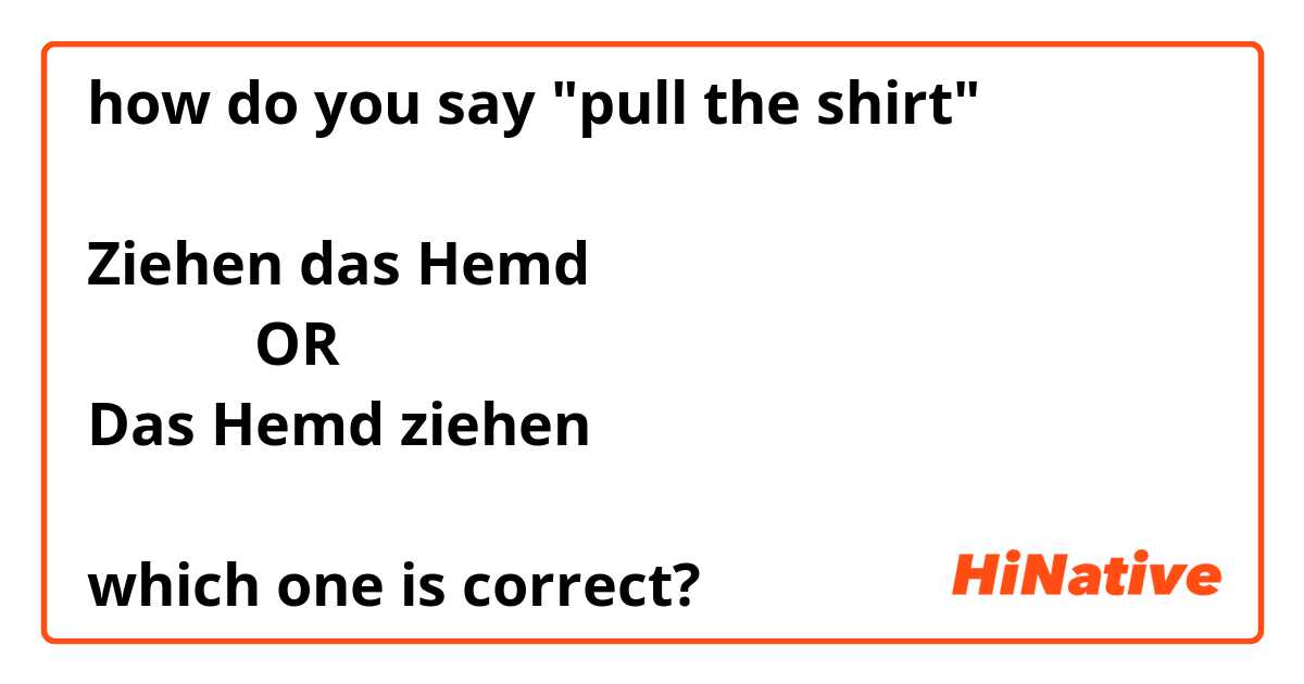 how do you say "pull the shirt"

Ziehen das Hemd
           OR
Das Hemd ziehen

which one is correct?