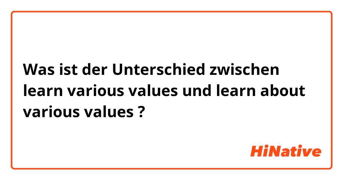 Was ist der Unterschied zwischen learn various values und learn about various values ?