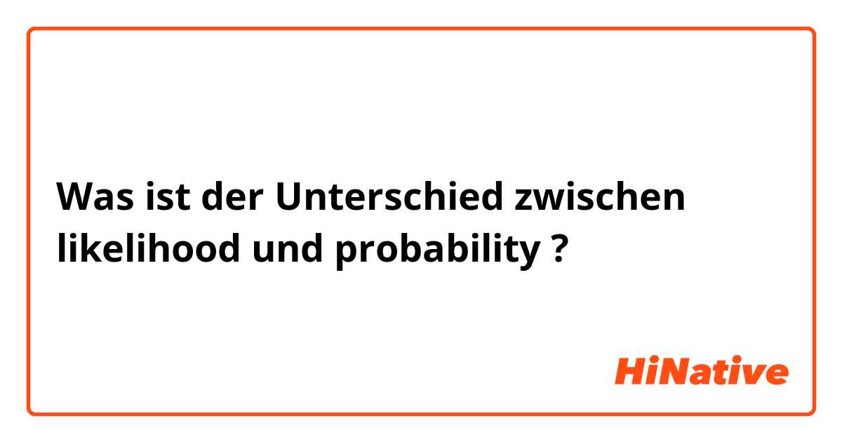 Was ist der Unterschied zwischen likelihood und probability ?